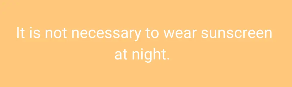 It is not necessary to wear sunscreen at night. 