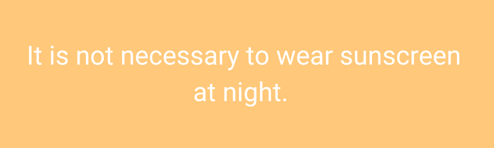 It is not necessary to wear sunscreen at night. 