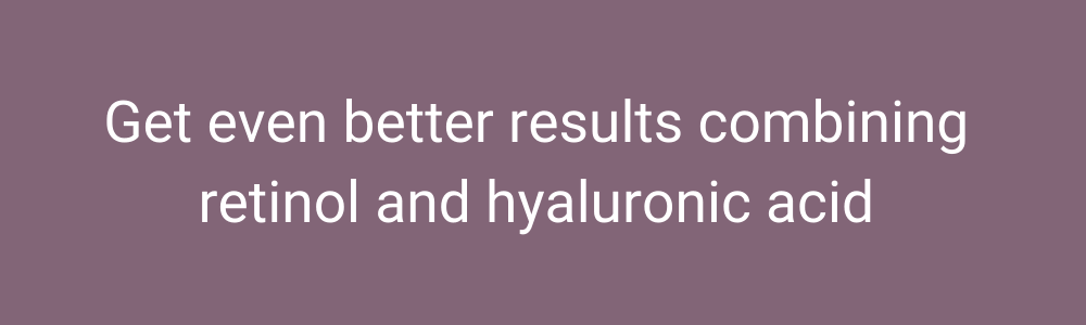 get even better results combining retinol and hyaluronic acid 